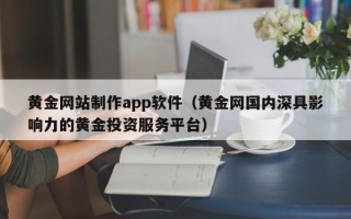 中卫黄金网站制作app软件（黄金网国内深具影响力的黄金投资服务平台）