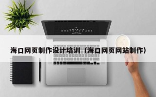 中卫海口网页制作设计培训（海口网页网站制作）