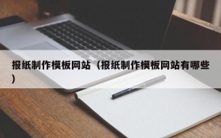 中卫报纸制作模板网站（报纸制作模板网站有哪些）