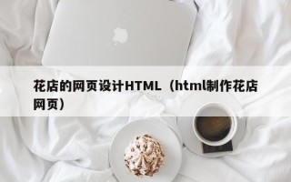 中卫花店的网页设计HTML（html制作花店网页）