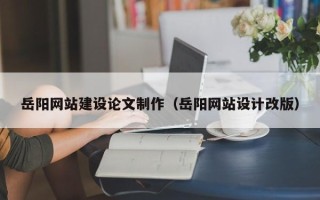 中卫岳阳网站建设论文制作（岳阳网站设计改版）