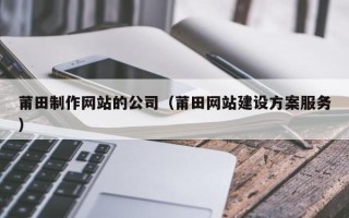 中卫莆田制作网站的公司（莆田网站建设方案服务）