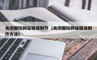 中卫关闭图标网站链接制作（关闭图标网站链接制作方法）