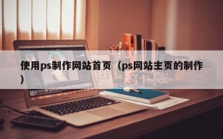中卫使用ps制作网站首页（ps网站主页的制作）