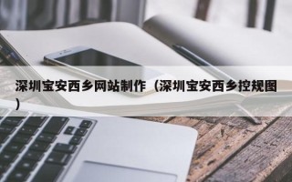 中卫深圳宝安西乡网站制作（深圳宝安西乡控规图）