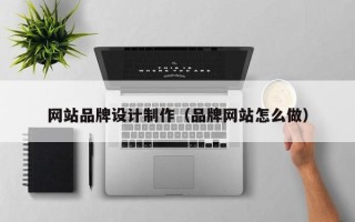 中卫网站品牌设计制作（品牌网站怎么做）